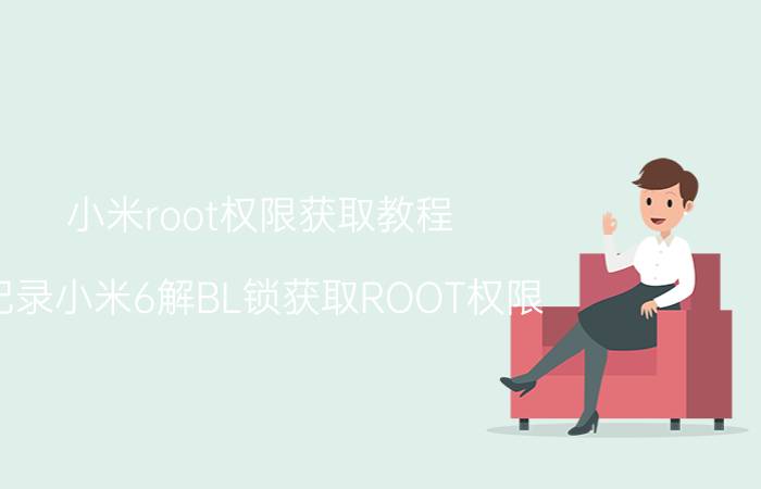 小米root权限获取教程（记录小米6解BL锁获取ROOT权限）