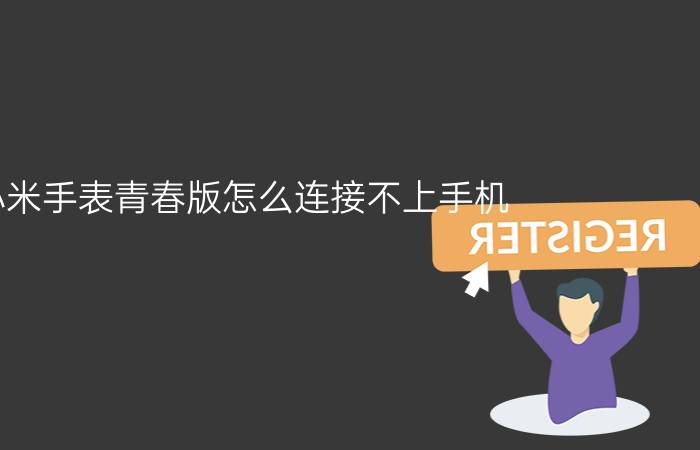 小米手表青春版怎么连接不上手机