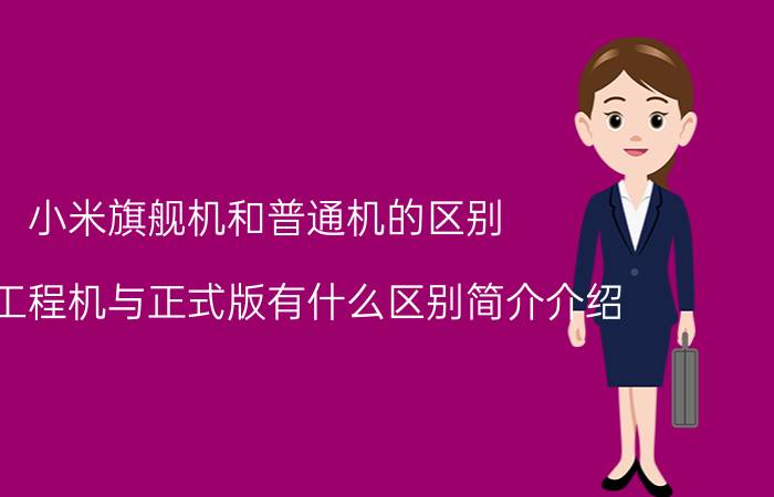 小米旗舰机和普通机的区别（小米工程机与正式版有什么区别简介介绍）