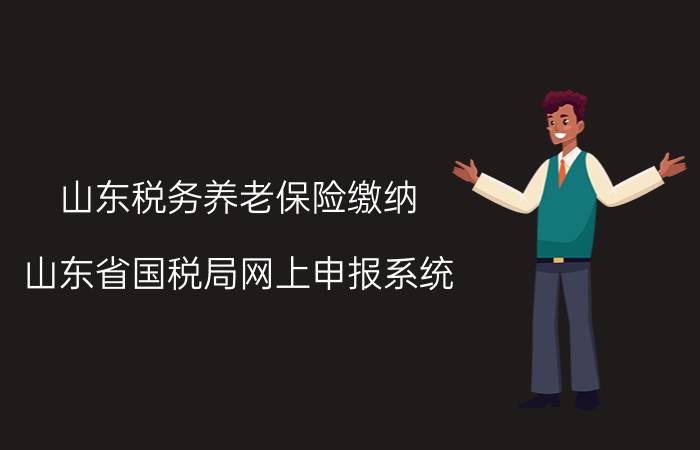 山东税务养老保险缴纳（山东省国税局网上申报系统）