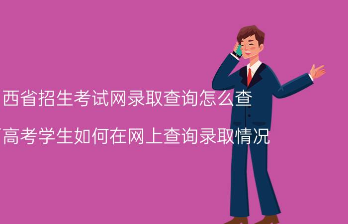 山西省招生考试网录取查询怎么查（山西高考学生如何在网上查询录取情况（电脑））