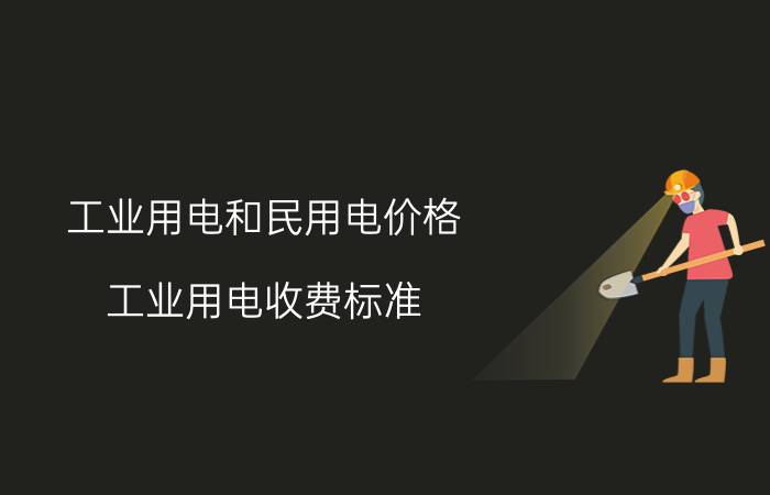 工业用电和民用电价格（工业用电收费标准）