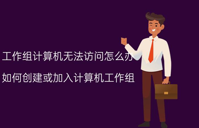 工作组计算机无法访问怎么办？如何创建或加入计算机工作组