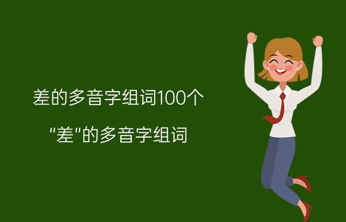 差的多音字组词100个（“差”的多音字组词）