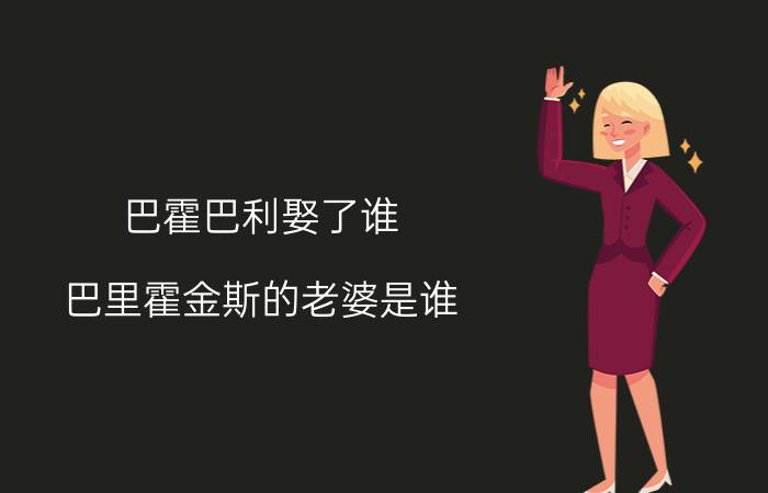 巴霍巴利娶了谁（巴里霍金斯的老婆是谁?）