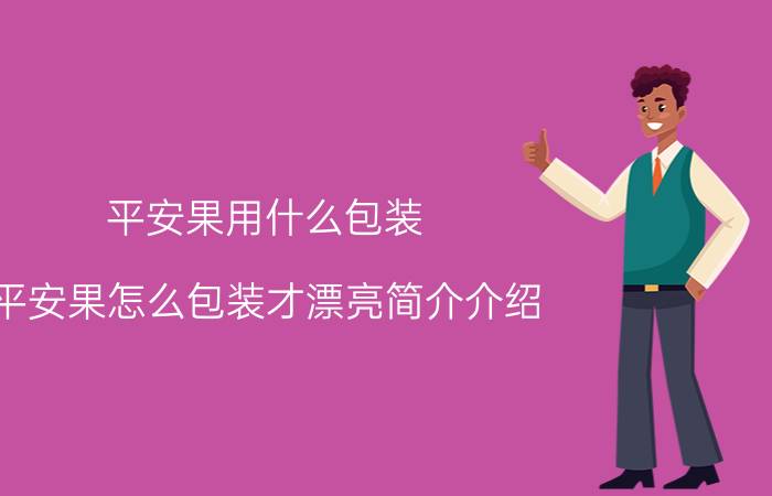 平安果用什么包装（平安果怎么包装才漂亮简介介绍）