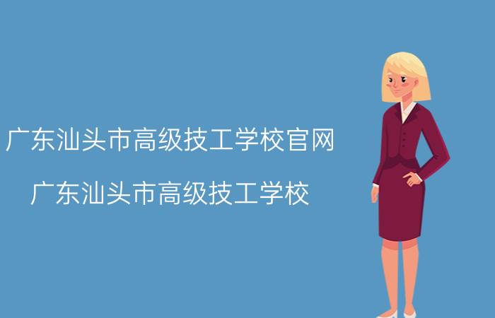 广东汕头市高级技工学校官网（广东汕头市高级技工学校）