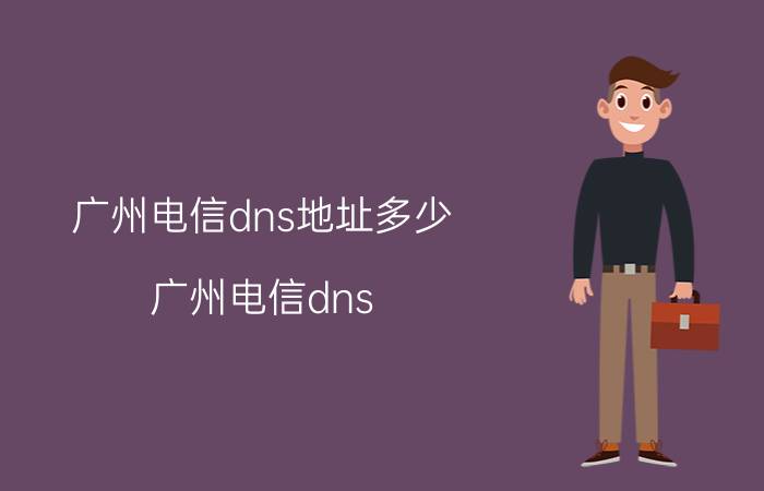 广州电信dns地址多少（广州电信dns）