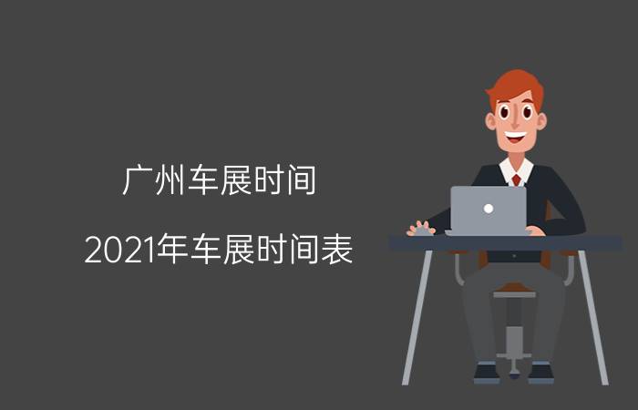 广州车展时间（2021年车展时间表）