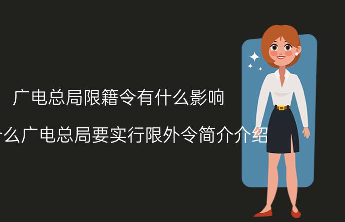 广电总局限籍令有什么影响（为什么广电总局要实行限外令简介介绍）