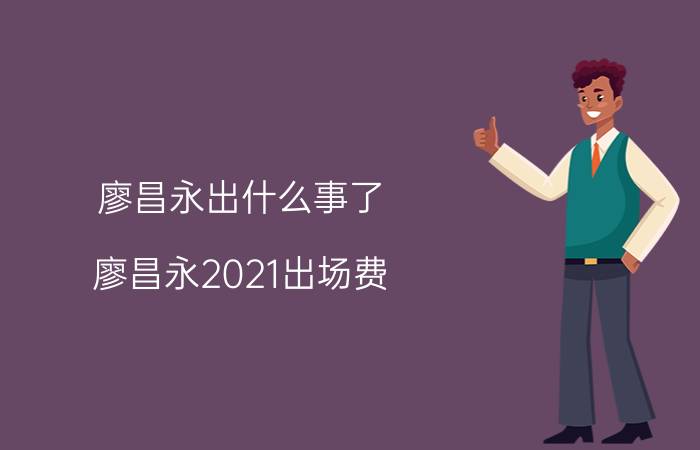 廖昌永出什么事了(廖昌永2021出场费)