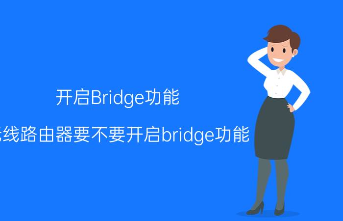 开启Bridge功能（无线路由器要不要开启bridge功能）