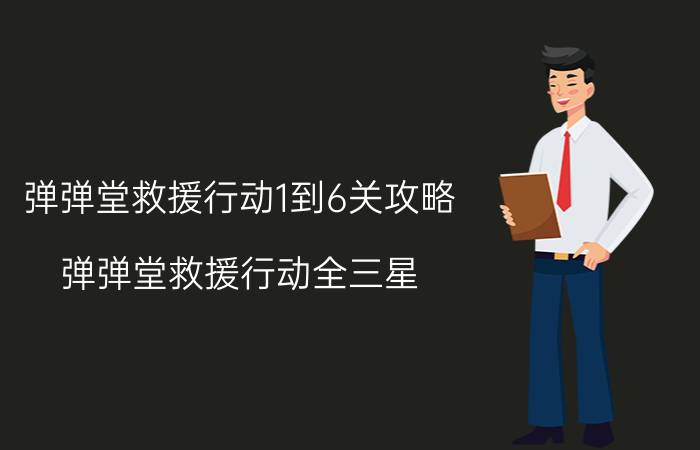 弹弹堂救援行动1到6关攻略(弹弹堂救援行动全三星)