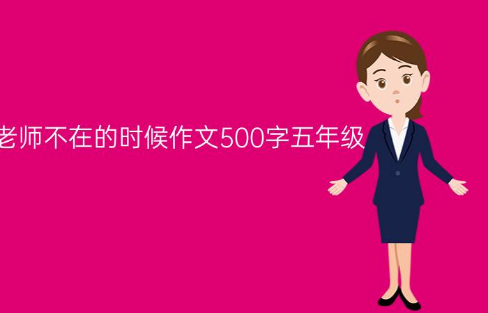 当老师不在的时候作文500字五年级