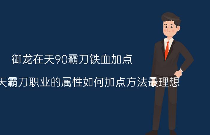 御龙在天90霸刀铁血加点（御龙在天霸刀职业的属性如何加点方法最理想）