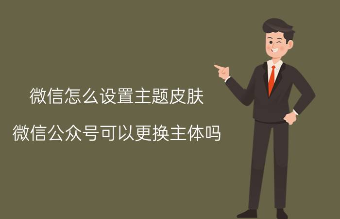 微信怎么设置主题皮肤（微信公众号可以更换主体吗）