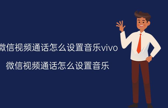 微信视频通话怎么设置音乐vivo(微信视频通话怎么设置音乐)