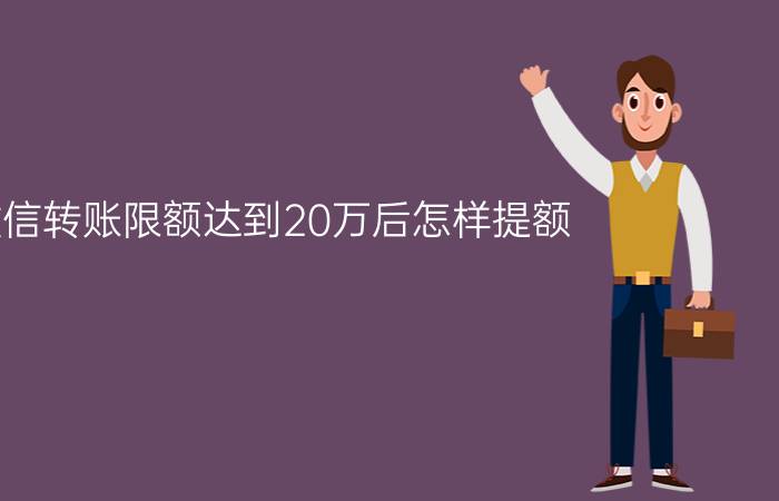 微信转账限额达到20万后怎样提额