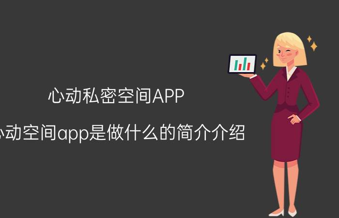 心动私密空间APP（心动空间app是做什么的简介介绍）