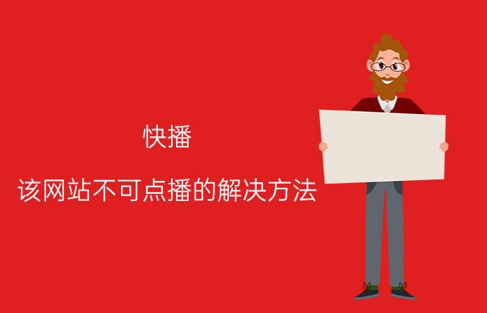 快播：该网站不可点播的解决方法（快播：该网站不可点播的解决方法）