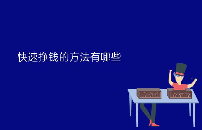 快速挣钱的方法有哪些？(如何快速挣钱)