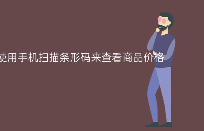 怎么使用手机扫描条形码来查看商品价格