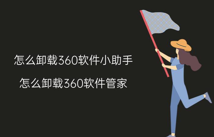 怎么卸载360软件小助手（怎么卸载360软件管家）