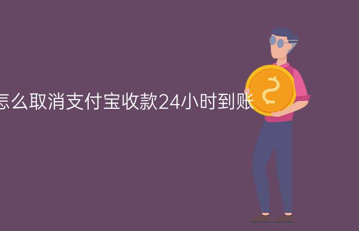 怎么取消支付宝收款24小时到账