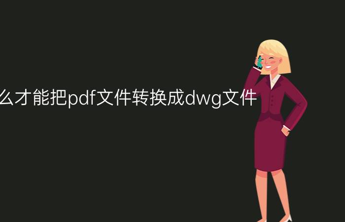 怎么才能把pdf文件转换成dwg文件