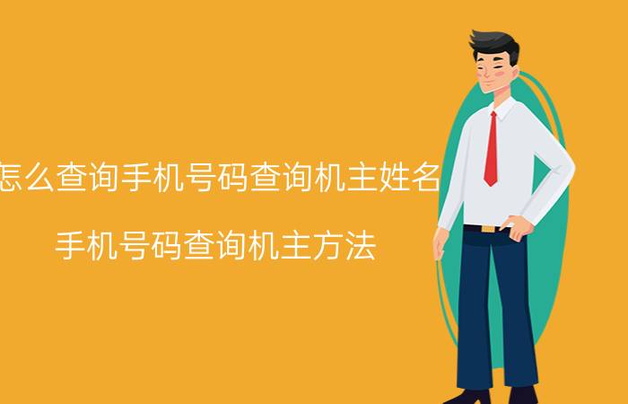 怎么查询手机号码查询机主姓名？手机号码查询机主方法