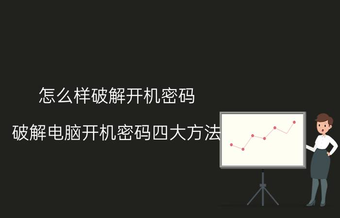 怎么样破解开机密码？破解电脑开机密码四大方法