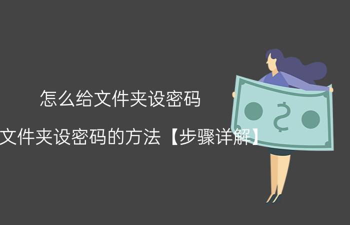 怎么给文件夹设密码？给文件夹设密码的方法【步骤详解】