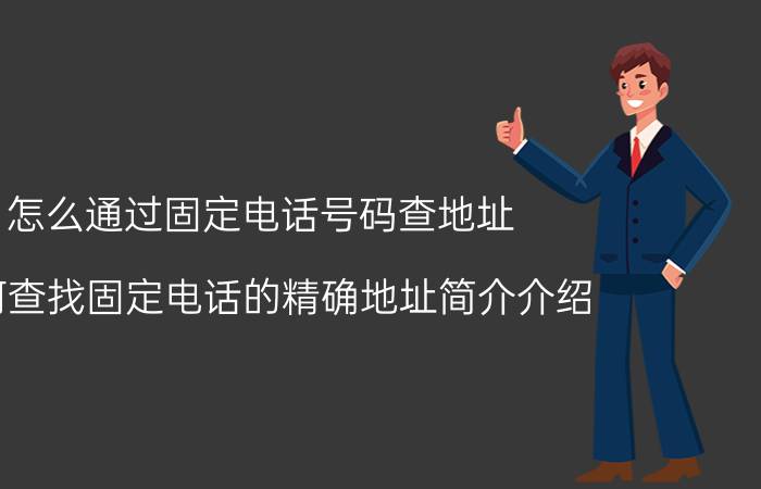 怎么通过固定电话号码查地址（如何查找固定电话的精确地址简介介绍）