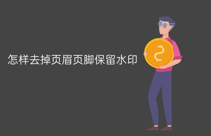 怎样去掉页眉页脚保留水印