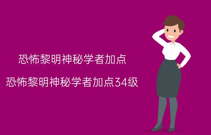 恐怖黎明神秘学者加点（恐怖黎明神秘学者加点34级）