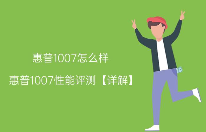 惠普1007怎么样？惠普1007性能评测【详解】