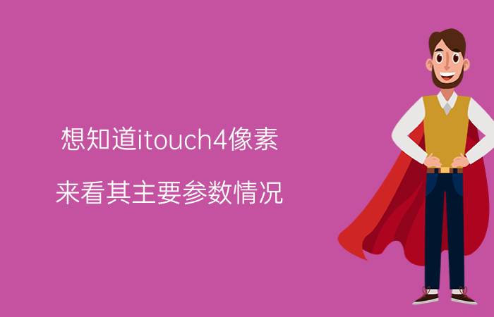 想知道itouch4像素，来看其主要参数情况