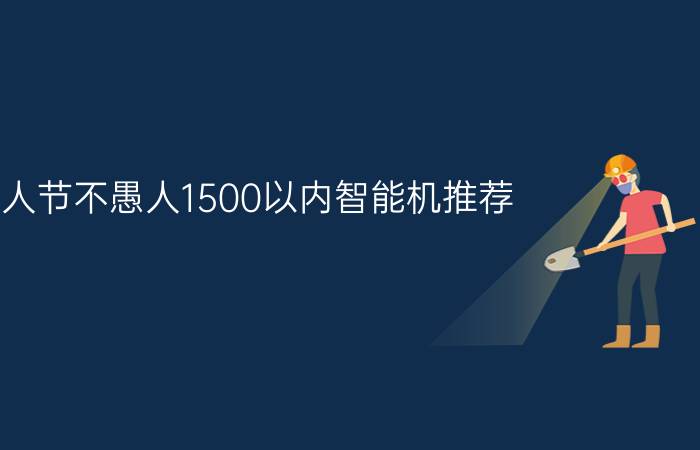 愚人节不愚人1500以内智能机推荐