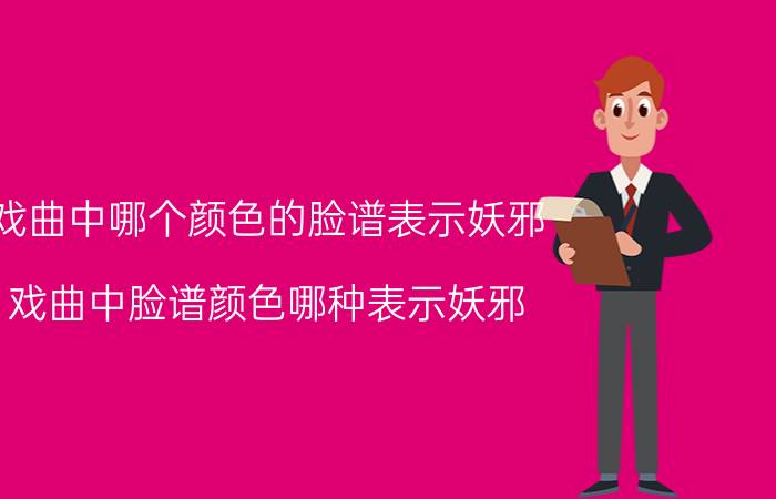 戏曲中哪个颜色的脸谱表示妖邪（戏曲中脸谱颜色哪种表示妖邪）