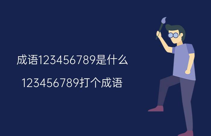 成语123456789是什么？123456789打个成语