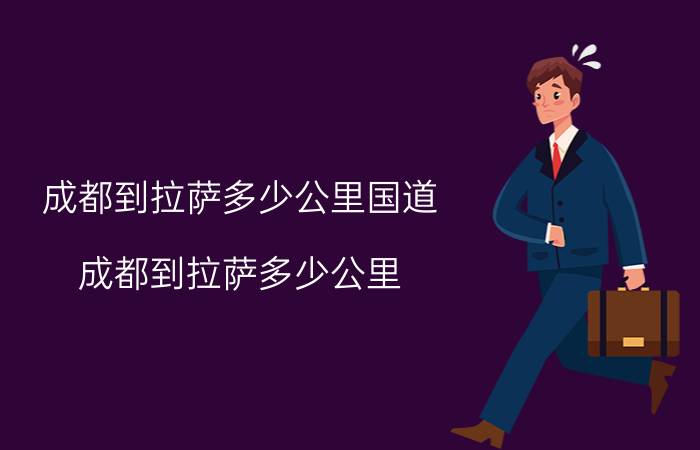 成都到拉萨多少公里国道(成都到拉萨多少公里)