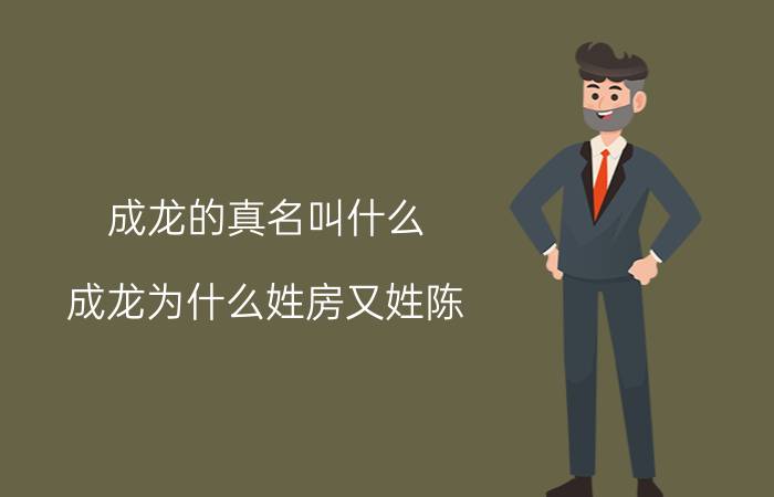 成龙的真名叫什么（成龙为什么姓房又姓陈）