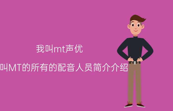 我叫mt声优（我叫MT的所有的配音人员简介介绍）