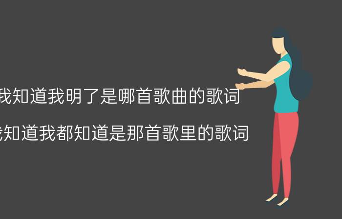 我知道我明了是哪首歌曲的歌词（我知道我都知道是那首歌里的歌词）