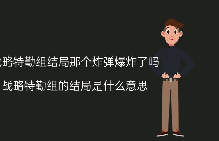 战略特勤组结局那个炸弹爆炸了吗（战略特勤组的结局是什么意思）