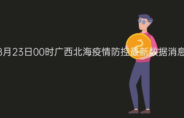 截止今天2022年08月23日00时广西北海疫情防控最新数据消息通报