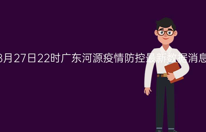 截止今天2022年08月27日22时广东河源疫情防控最新数据消息通报