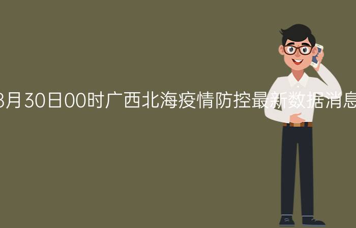 截止今天2022年08月30日00时广西北海疫情防控最新数据消息通报