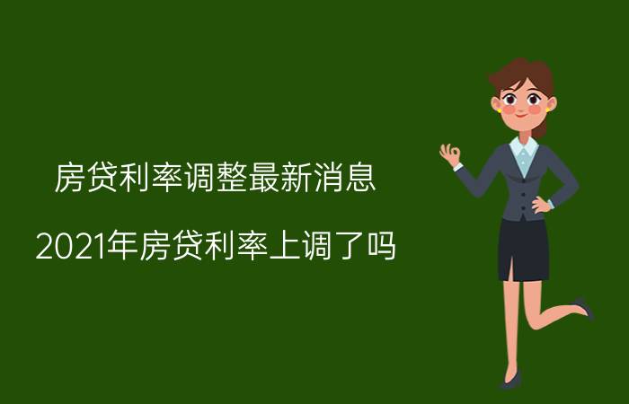 房贷利率调整最新消息(2021年房贷利率上调了吗)