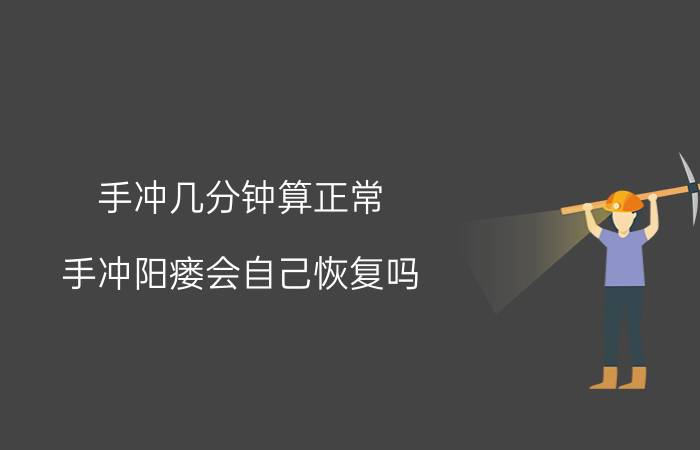 手冲几分钟算正常（手冲阳瘘会自己恢复吗）